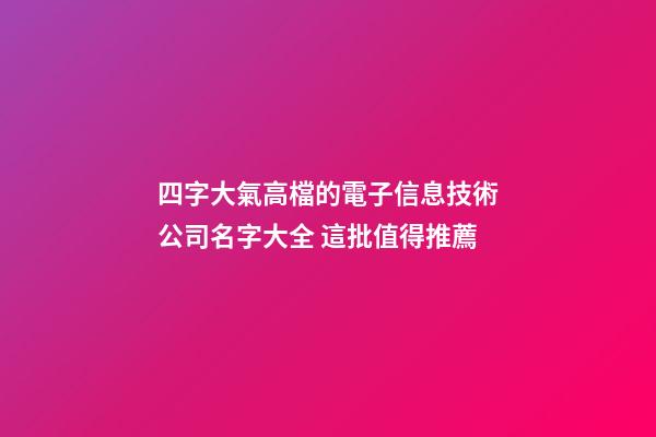 四字大氣高檔的電子信息技術公司名字大全 這批值得推薦-第1張-公司起名-玄機派